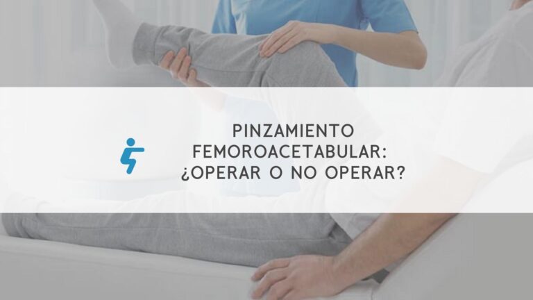 Pinzamiento femoroacetabular: ¿Operar o no operar?
